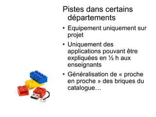 Pistes dans certains départements Equipement uniquement sur projet Uniquement des applications pouvant être expliquées en ½ h aux enseignants Généralisation de « proche en proche » des briques du catalogue… 