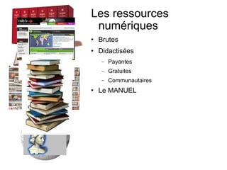 Les ressources numériques Brutes Didactisées Payantes Gratuites Communautaires Le MANUEL 