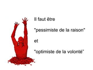 Il faut être  "pessimiste de la raison"  et  "optimiste de la volonté” 