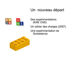 Un  nouveau départ Des expérimentations  (KNE CNS) Un cahier des charges (2007) Une expérimentation de Scolastance 