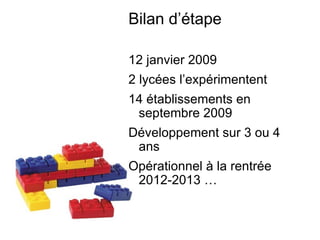 Bilan d’étape 12 janvier 2009 2 lycées l’expérimentent 14 établissements en septembre 2009 Développement sur 3 ou 4 ans Opérationnel à la rentrée 2012-2013 … 