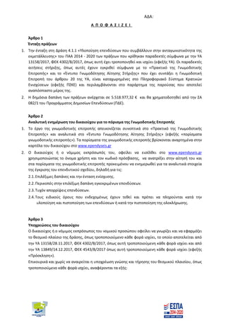 ΑΔΑ:
Α Π Ο Φ Α Σ Ι Ζ Ε Ι
Άρθρο 1
Ένταξη πράξεων
1. Την ένταξη στη Δράση 4.1.1 «Υλοποίηση επενδύσεων που συμβάλλουν στην ανταγωνιστικότητα της
εκμετάλλευσης» του ΠΑΑ 2014 - 2020 των πράξεων που κρίθηκαν παραδεκτές σύμφωνα με την ΥΑ
13158/2017, ΦΕΚ 4302/Β/2017, όπως αυτή έχει τροποποιηθεί και ισχύει (εφεξής ΥΑ). Οι παραδεκτές
αιτήσεις στήριξης, όπως αυτές έχουν εγκριθεί σύμφωνα με το «Πρακτικό της Γνωμοδοτικής
Επιτροπής» και το «Έντυπο Γνωμοδότησης Αίτησης Στήριξης» που έχει συντάξει η Γνωμοδοτική
Επιτροπή του άρθρου 20 της ΥΑ, είναι καταχωρημένες στο Πληροφοριακό Σύστημα Κρατικών
Ενισχύσεων (εφεξής ΠΣΚΕ) και περιλαμβάνονται στο παράρτημα της παρούσας που αποτελεί
αναπόσπαστο μέρος της.
2. Η δημόσια δαπάνη των πράξεων ανέρχεται σε 5.518.977,32 € και θα χρηματοδοτηθεί από την ΣΑ
082/1 του Προγράμματος Δημοσίων Επενδύσεων (ΠΔΕ).
Άρθρο 2
Αναλυτική ενημέρωση του δικαιούχου για το πόρισμα της Γνωμοδοτικής Επιτροπής
1. Το έργο της γνωμοδοτικής επιτροπής απεικονίζεται συνοπτικά στο «Πρακτικό της Γνωμοδοτικής
Επιτροπής» και αναλυτικά στο «Έντυπο Γνωμοδότησης Αίτησης Στήριξης» (εφεξής «πορίσματα
γνωμοδοτικής επιτροπής»). Τα πορίσματα της γνωμοδοτικής επιτροπής βρίσκονται αναρτημένα στην
καρτέλα του δικαιούχου στο www.ependyseis.gr
2. Ο δικαιούχος ή ο νόμιμος εκπρόσωπός του, οφείλει να εισέλθει στο www.ependyseis.gr
χρησιμοποιώντας το όνομα χρήστη και τον κωδικό πρόσβασης, να ανατρέξει στην αίτησή του και
στα πορίσματα της γνωμοδοτικής επιτροπής προκειμένου να ενημερωθεί για τα αναλυτικά στοιχεία
της έγκρισης του επενδυτικού σχεδίου, δηλαδή για τις:
2.1.Επιλέξιμες δαπάνες και την ένταση ενίσχυσης.
2.2.Περικοπές στην επιλέξιμη δαπάνη εγκεκριμένων επενδύσεων.
2.3.Τυχόν απορρίψεις επενδύσεων.
2.4.Τους ειδικούς όρους που ενδεχομένως έχουν τεθεί και πρέπει να πληρούνται κατά την
υλοποίηση και πιστοποίηση των επενδύσεων ή κατά την πιστοποίηση της ολοκλήρωσης.
Άρθρο 3
Υποχρεώσεις του δικαιούχου
Ο δικαιούχος ή ο νόμιμος εκπρόσωπος του νομικού προσώπου οφείλει να γνωρίζει και να εφαρμόζει
το θεσμικό πλαίσιο της δράσης, όπως τροποποιούμενο κάθε φορά ισχύει, το οποίο αποτελείται από
την ΥΑ 13158/28.11.2017, ΦΕΚ 4302/Β/2017, όπως αυτή τροποποιούμενη κάθε φορά ισχύει και από
την ΥΑ 13849/14.12.2017, ΦΕΚ 4543/Β/2017 όπως αυτή τροποποιούμενη κάθε φορά ισχύει (εφεξής
«Πρόσκληση»).
Επικουρικά και χωρίς να αναιρείται η υποχρέωση γνώσης και τήρησης του θεσμικού πλαισίου, όπως
τροποποιούμενο κάθε φορά ισχύει, αναφέρονται τα εξής:
ΑΔΑ: ΨΔΨ67Λ7-ΡΤΖ
 