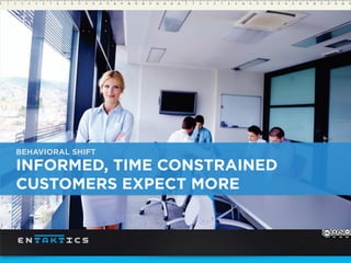 BEHAVIORAL SHIFT
INFORMED, TIME CONSTRAINED
CUSTOMERS EXPECT MORE
 