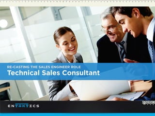 RE-CASTING THE SALES ENGINEER ROLE
Technical Sales Consultant
 