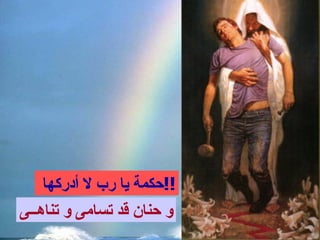 ‫!!حكمة يا رب ل أدركها‬
‫و حنان قد تسامى و تناهــى‬
 