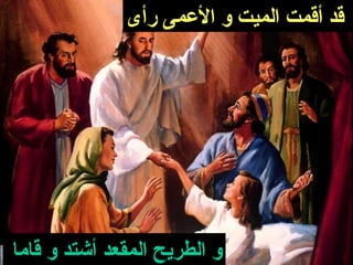 ‫قد أقمت الميت و العمى رأى‬




‫و الطريح المقعد أشتد و قاما‬
 