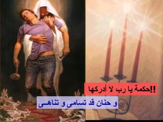 ‫!!حكمة يا رب ل أدركها‬
‫و حنان قد تسامى و تناهــى‬
 