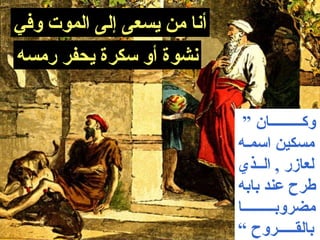 ‫أنا من يسعى إلى الموت وفي‬
‫نشوة أو سكرة يحفر رمسه‬


                             ‫وكـــــــــان ”‬
                            ‫مسكين اسمـه‬
                            ‫لعازر , الــذي‬
                            ‫طرح عند بابه‬
                            ‫مضروبـــــــــا‬
                            ‫بالقـــــروح ”‬
 