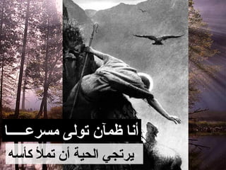 ‫أنا ظمآن تولى مسرعـــــا‬
‫يرتجي الحية أن تمل كأسه‬
 