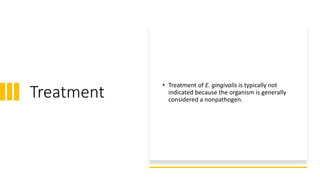 Treatment
• Treatment of E. gingivalis is typically not
indicated because the organism is generally
considered a nonpathogen.
 
