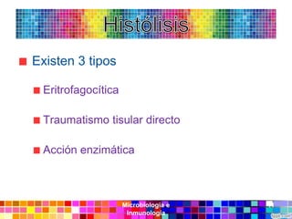Existen 3 tipos

 Eritrofagocítica

 Traumatismo tisular directo

 Acción enzimática



                    Microbiología e   11
                     Inmunología
 