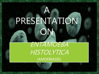 A
PRESENTATION
ON
1
ENTAMOEBA
HISTOLYTICA
(AMOEBIASIS)
 