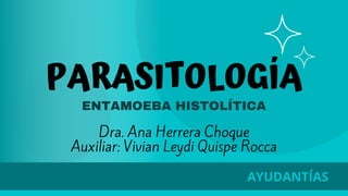 PARASITOLOGÍA
ENTAMOEBA HISTOLÍTICA
AYUDANTÍAS
Dra. Ana Herrera Choque
Auxiliar: Vivian Leydi Quispe Rocca
 