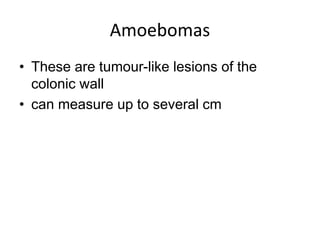 Amoebomas
• These are tumour-like lesions of the
colonic wall
• can measure up to several cm
 