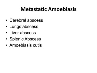 Metastatic Amoebiasis
• Cerebral abscess
• Lungs abscess
• Liver abscess
• Splenic Abscess
• Amoebiasis cutis
 