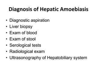 Diagnosis of Hepatic Amoebiasis
• Diagnostic aspiration
• Liver biopsy
• Exam of blood
• Exam of stool
• Serological tests
• Radiological exam
• Ultrasonography of Hepatobiliary system
 