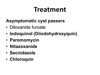 Treatment
Asymptomatic cyst passers
• Diloxanide furoate
• Iodoquinol (Diiodohydroxyquin)
• Paromomycin
• Nitazoxanide
• Secnidazole
• Chloroquin
 