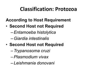 Classification: Protozoa
According to Host Requirement
• Second Host not Required
–Entamoeba histolytica
–Giardia intestinalis
• Second Host not Required
–Trypanosoma cruzi
–Plasmodium vivax
–Leishmania donovani
 