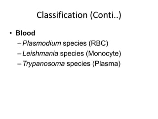 Classification (Conti..)
• Blood
–Plasmodium species (RBC)
–Leishmania species (Monocyte)
–Trypanosoma species (Plasma)
 