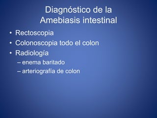 Diagnóstico de la
Amebiasis intestinal
• Rectoscopia
• Colonoscopia todo el colon
• Radiología
– enema baritado
– arteriografía de colon
 