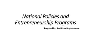National Policies and 
Entrepreneurship Programs 
Prepared by: Andrijana Bogdanovska 
 
