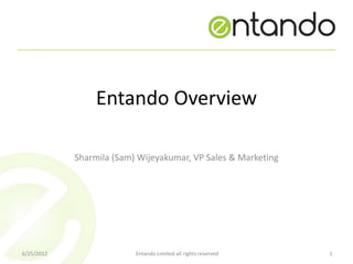 Entando Overview

            Sharmila (Sam) Wijeyakumar, VP Sales & Marketing




6/25/2012                 Entando Limited all rights reserved   1
 