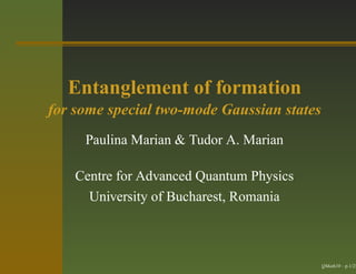 Entanglement of formation
for some special two-mode Gaussian states
Paulina Marian & Tudor A. Marian
Centre for Advanced Quantum Physics
University of Bucharest, Romania
QMath10 – p.1/25
 