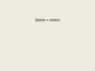 Gesto = rostro
 
