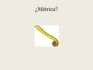¿Métrica?
 