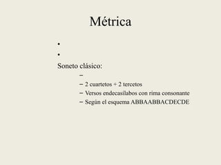 Métrica
•
•
Soneto clásico:
–
– 2 cuartetos + 2 tercetos
– Versos endecasílabos con rima consonante
– Según el esquema ABBAABBACDECDE
 