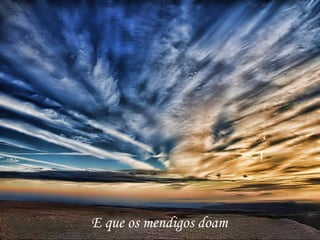 E que os mendigos doam 