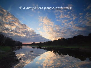 E a arrogância parece aquietar-se 