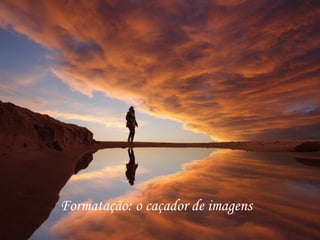Formatação: o caçador de imagens 