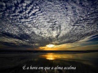 É a hora em que a alma acalma 