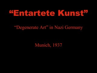 “ Entartete Kunst” “ Degenerate Art” in Nazi Germany Munich, 1937 