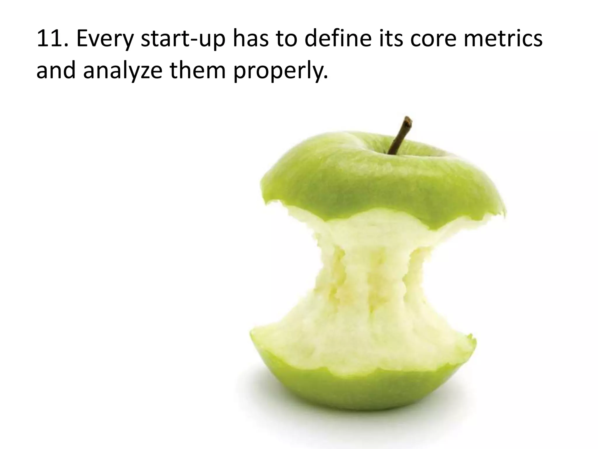 11. Every start-up has to define its core metrics
and analyze them properly.
 