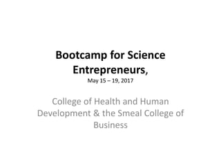 Bootcamp for Science
Entrepreneurs,
May 15 – 19, 2017
College of Health and Human
Development & the Smeal College of
Business
 