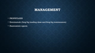 MANAGEMENT
• PROPHYLAXIS
• Emicizumab (3mg/kg loading dose and 6mg/kg maintenance)
• Haemostatic agents
 