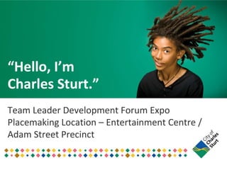 “Hello, I’m
Charles Sturt.”
Team Leader Development Forum Expo
Placemaking Location – Entertainment Centre /
Adam Street Precinct

 