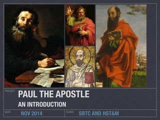 PAUL THE APOSTLE 
AN INTRODUCTION 
SBTC AND HST&M 
PROJECT 
DATE NOV 2014 CLIENT 
 