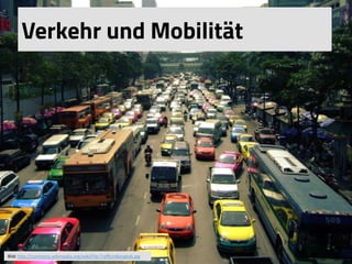 Verkehr und Mobilität
Bild:	
  h(p://commons.wikimedia.org/wiki/File:TraﬃcInBangkok.jpg	
  	
  
 