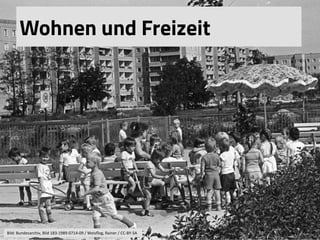 Wohnen und Freizeit
Bild:	
  Bundesarchiv,	
  Bild	
  183-­‐1989-­‐0714-­‐09	
  /	
  Weisﬂog,	
  Rainer	
  /	
  CC-­‐BY-­‐SA	
  	
  	
  
 