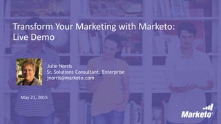 Transform Your Marketing with Marketo:
Live Demo
May 21, 2015
Julie Norris
Sr. Solutions Consultant, Enterprise
jnorris@marketo.com
 