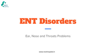 ENT Disorders
Ear, Nose and Throats Problems
www.neohospital.in
 
