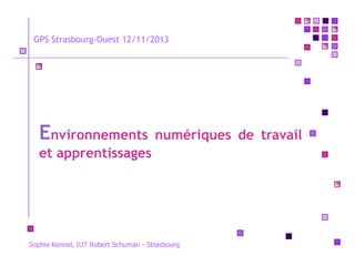 GPS Strasbourg-Ouest 12/11/2013

Environnements

numériques de travail

et apprentissages

Sophie Kennel, IUT Robert Schuman - Strasbourg

 