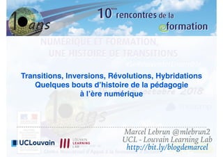 Transitions, Inversions, Révolutions, Hybridations
Quelques bouts d’histoire de la pédagogie
à l’ère numérique
Marcel Lebrun @mlebrun2
UCL - Louvain Learning Lab
http://bit.ly/blogdemarcel
 