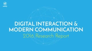 2016 Research Report
DIGITAL INTERACTION &
MODERN COMMUNICATION
 