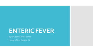 ENTERIC FEVER
By: Dr. SyedaWafa Zahra
House officer (peads- II)
 
