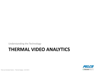 Pelco by Schneider Electric – Thermal Imaging – 5//21/2014
THERMAL VIDEO ANALYTICS
Understanding the Technology
 