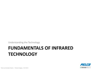 Pelco by Schneider Electric – Thermal Imaging – 5//21/2014
FUNDAMENTALS OF INFRARED
TECHNOLOGY
Understanding the Technology
 